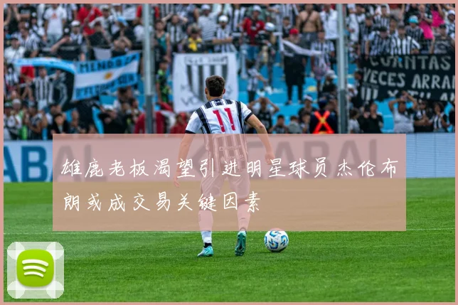 雄鹿老板渴望引进明星球员杰伦布朗或成交易关键因素