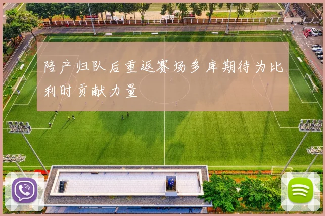 陪产归队后重返赛场多库期待为比利时贡献力量