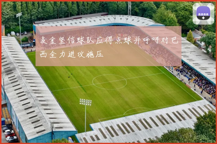 麦金坚信球队应得点球并呼吁对巴西全力进攻施压